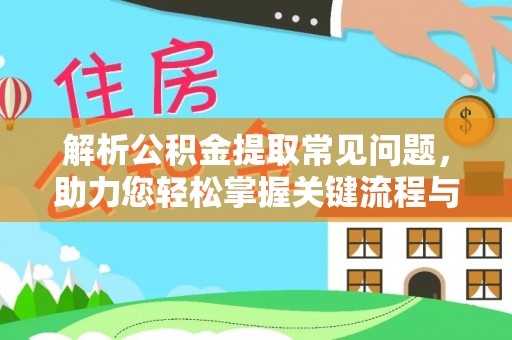 涵江解析公积金提取常见问题，助力您轻松掌握关键流程与技巧