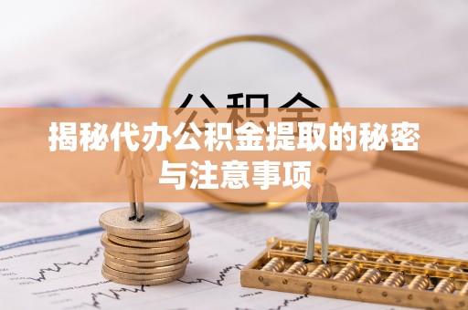 涵江揭秘代办公积金提取的秘密与注意事项