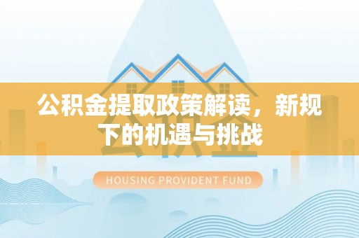 涵江公积金提取政策解读，新规下的机遇与挑战