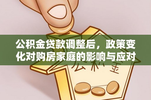 涵江公积金贷款调整后，政策变化对购房家庭的影响与应对策略