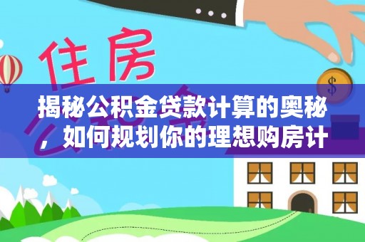 涵江揭秘公积金贷款计算的奥秘，如何规划你的理想购房计划