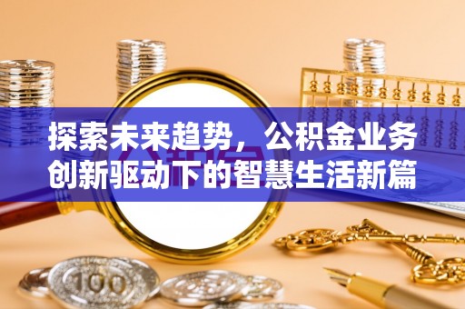 涵江探索未来趋势，公积金业务创新驱动下的智慧生活新篇章