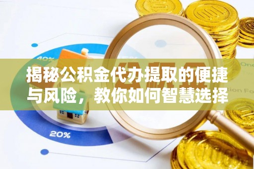 涵江揭秘公积金代办提取的便捷与风险，教你如何智慧选择