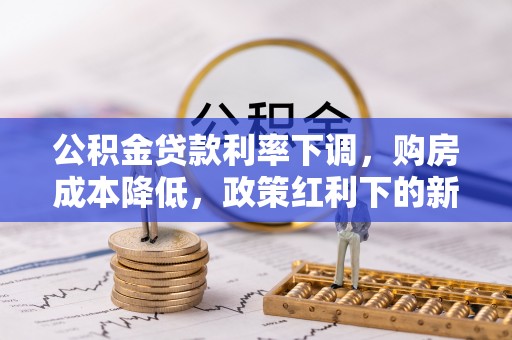 涵江公积金贷款利率下调，购房成本降低，政策红利下的新机遇