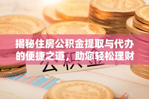 涵江揭秘住房公积金提取与代办的便捷之道，助您轻松理财
