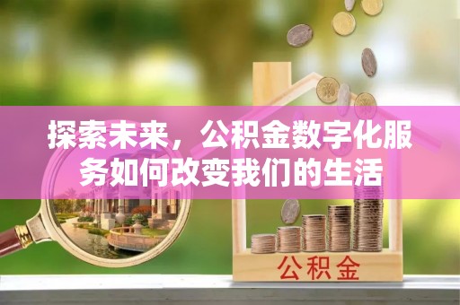 涵江探索未来，公积金数字化服务如何改变我们的生活