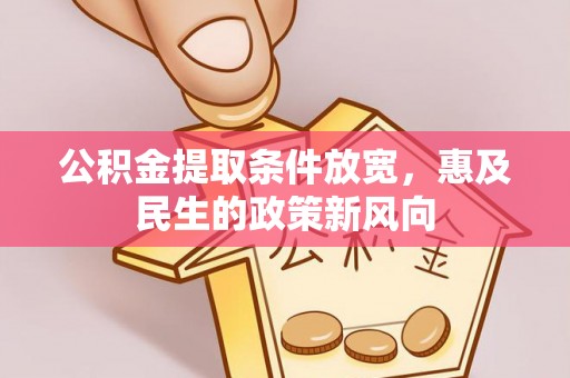 涵江公积金提取条件放宽，惠及民生的政策新风向