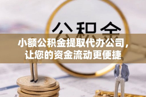 涵江小额公积金提取代办公司，让您的资金流动更便捷