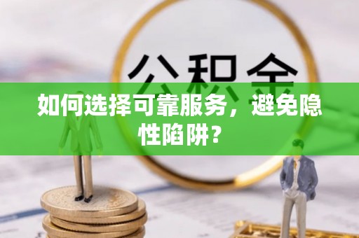 涵江如何选择可靠服务，避免隐性陷阱？
