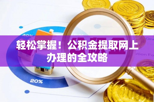 涵江轻松掌握！公积金提取网上办理的全攻略