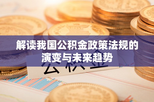 涵江解读我国公积金政策法规的演变与未来趋势