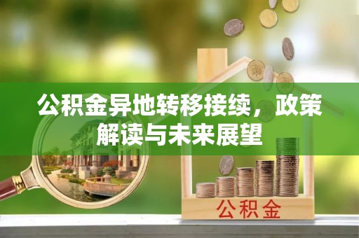 涵江公积金异地转移接续，政策解读与未来展望