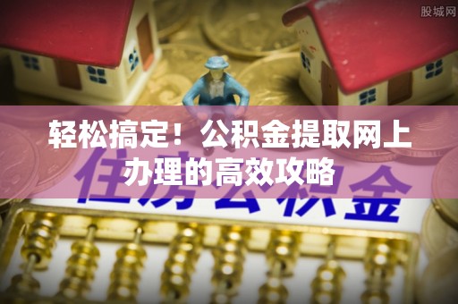 涵江轻松搞定！公积金提取网上办理的高效攻略