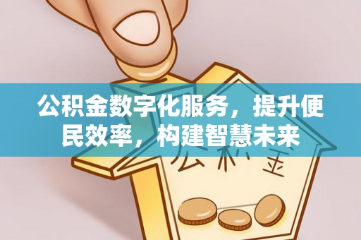 涵江公积金数字化服务，提升便民效率，构建智慧未来