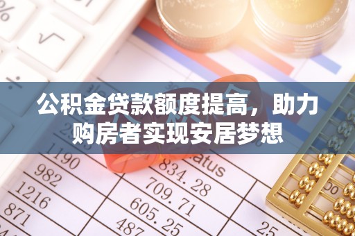 涵江公积金贷款额度提高，助力购房者实现安居梦想