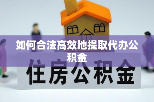 涵江如何合法高效地提取代办公积金
